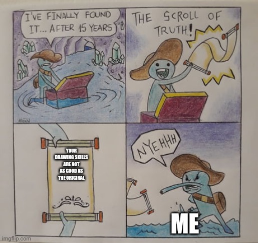 Scroll of truth | YOUR DRAWING SKILLS ARE NOT AS GOOD AS THE ORIGINAL; ME | image tagged in scroll of truth | made w/ Imgflip meme maker