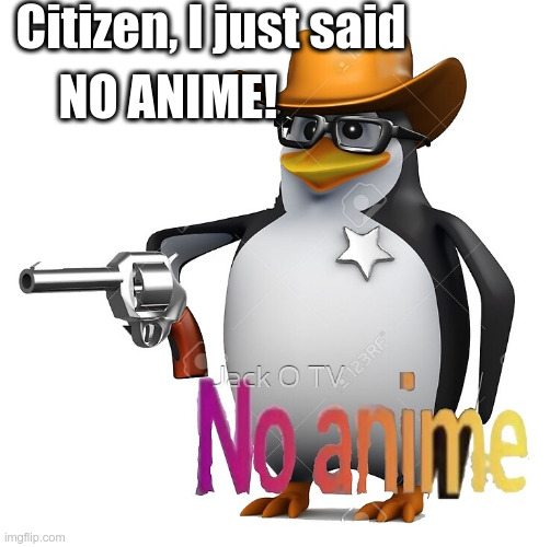 NO ANIME ALLOWED!!!!!!!!!!!!!!!!!!!!!!!!!!!! | Citizen, I just said; NO ANIME! | image tagged in no anime sherrif | made w/ Imgflip meme maker