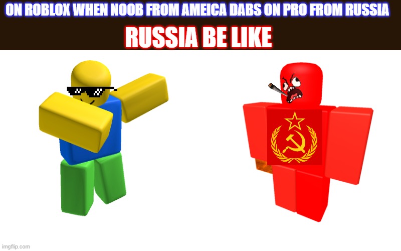 gamming, ameica vs russia | ON ROBLOX WHEN NOOB FROM AMEICA DABS ON PRO FROM RUSSIA; RUSSIA BE LIKE | image tagged in roblox,noob,america,vs,russia,ussr | made w/ Imgflip meme maker
