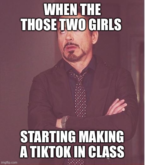 I was bored so I made this | WHEN THE THOSE TWO GIRLS; STARTING MAKING A TIKTOK IN CLASS | image tagged in memes,face you make robert downey jr | made w/ Imgflip meme maker