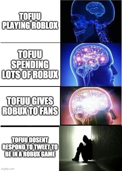 Expanding Brain Meme | TOFUU PLAYING ROBLOX; TOFUU SPENDING LOTS OF ROBUX; TOFUU GIVES ROBUX TO FANS; TOFUU DOSENT RESPOND TO TWEET TO BE IN A ROBUX GAME | image tagged in memes,expanding brain | made w/ Imgflip meme maker