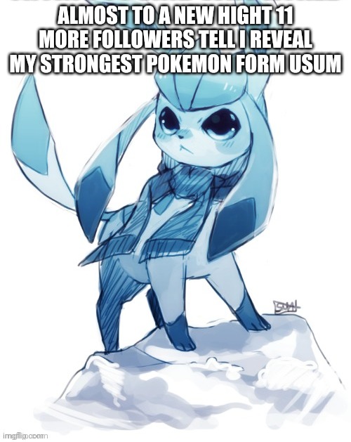 glaceon climbing mountain | ALMOST TO A NEW HIGHT 11 MORE FOLLOWERS TELL I REVEAL MY STRONGEST POKEMON FORM USUM | image tagged in glaceon climbing mountain | made w/ Imgflip meme maker