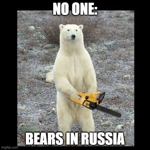 Chainsaw Bear Meme | NO ONE:; BEARS IN RUSSIA | image tagged in memes,chainsaw bear | made w/ Imgflip meme maker
