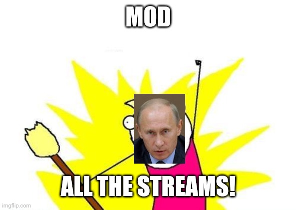 X All The Y Meme | MOD ALL THE STREAMS! | image tagged in memes,x all the y | made w/ Imgflip meme maker