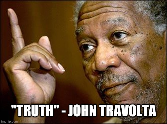 This Morgan Freeman | "TRUTH" - JOHN TRAVOLTA | image tagged in this morgan freeman | made w/ Imgflip meme maker