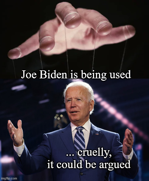 Biden dottage | Joe Biden is being used; ... cruelly,
it could be argued | image tagged in election deception | made w/ Imgflip meme maker