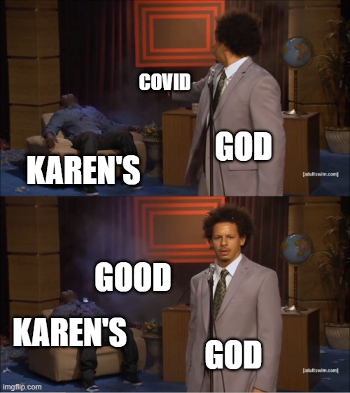 GOOD | COVID; GOD; KAREN'S; GOOD; KAREN'S; GOD | image tagged in memes,who killed hannibal | made w/ Imgflip meme maker