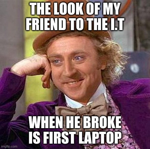 when you break a laptop | THE LOOK OF MY FRIEND TO THE I.T; WHEN HE BROKE IS FIRST LAPTOP | image tagged in memes,creepy condescending wonka | made w/ Imgflip meme maker
