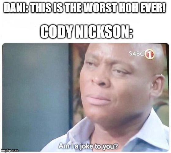 Am I a joke to you | DANI: THIS IS THE WORST HOH EVER! CODY NICKSON: | image tagged in am i a joke to you,BigBrother | made w/ Imgflip meme maker