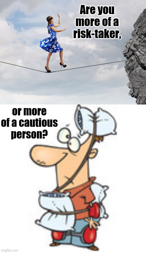 Are you more of a risk-taker, or more of a cautious person? | Are you more of a risk-taker, or more of a cautious person? | image tagged in memes,meme,questions,question | made w/ Imgflip meme maker