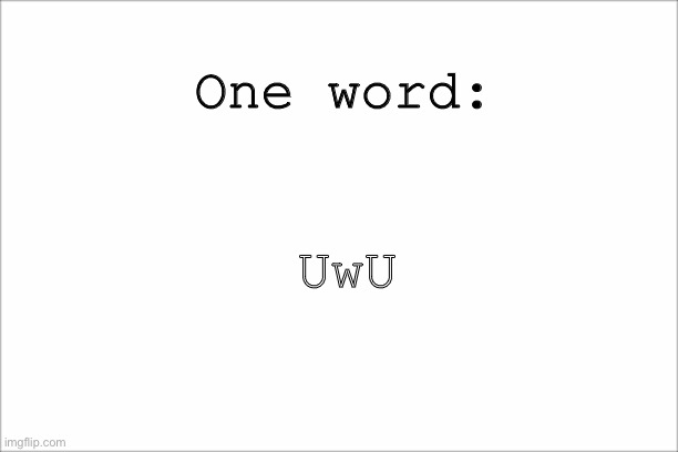 UwU | One word:; UwU | image tagged in white screen,uwu | made w/ Imgflip meme maker