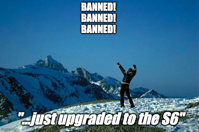 BANNED! 

BANNED! 

BANNED! "...just upgraded to the S6" | made w/ Imgflip meme maker