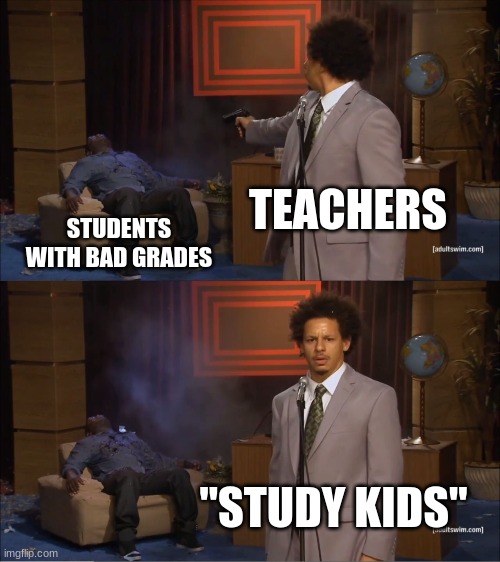 Who Killed Hannibal Meme | TEACHERS; STUDENTS WITH BAD GRADES; "STUDY KIDS" | image tagged in memes,who killed hannibal | made w/ Imgflip meme maker