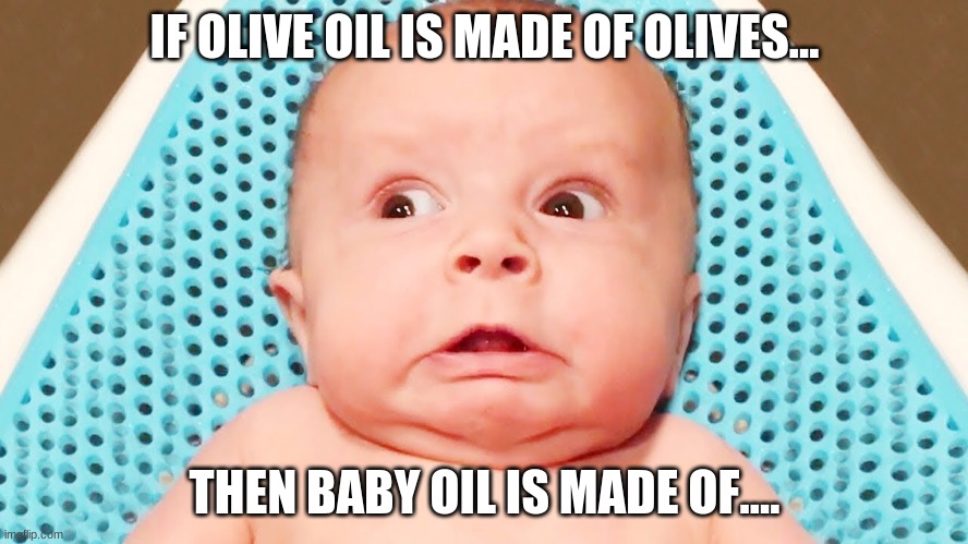 Baby oil... | IF OLIVE OIL IS MADE OF OLIVES... THEN BABY OIL IS MADE OF.... | image tagged in funny baby,wait what,how dare they | made w/ Imgflip meme maker