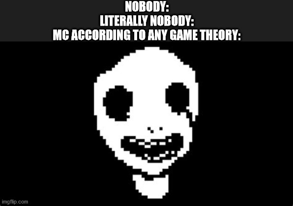 ... | NOBODY:
LITERALLY NOBODY:
MC ACCORDING TO ANY GAME THEORY: | image tagged in truth | made w/ Imgflip meme maker