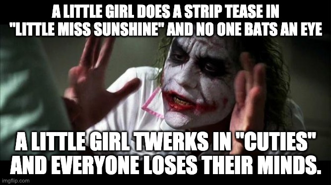 No one BATS an eye | A LITTLE GIRL DOES A STRIP TEASE IN "LITTLE MISS SUNSHINE" AND NO ONE BATS AN EYE; A LITTLE GIRL TWERKS IN "CUTIES" AND EVERYONE LOSES THEIR MINDS. | image tagged in no one bats an eye,memes | made w/ Imgflip meme maker