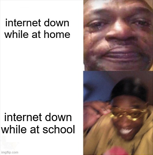haven't uploaded in a while... | internet down while at home; internet down while at school | image tagged in sad happy,school,online school,the internet,high school,memes | made w/ Imgflip meme maker