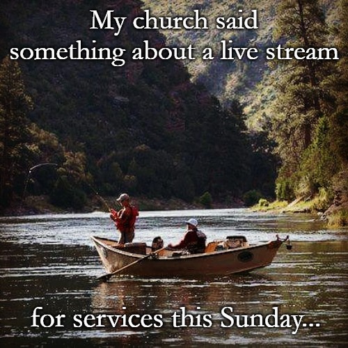 Fly Fishing  Guy | My church said something about a live stream; for services this Sunday... | image tagged in fly fishing guy | made w/ Imgflip meme maker