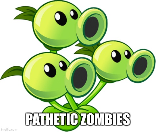 Threepeater | PATHETIC ZOMBIES | image tagged in threepeater | made w/ Imgflip meme maker