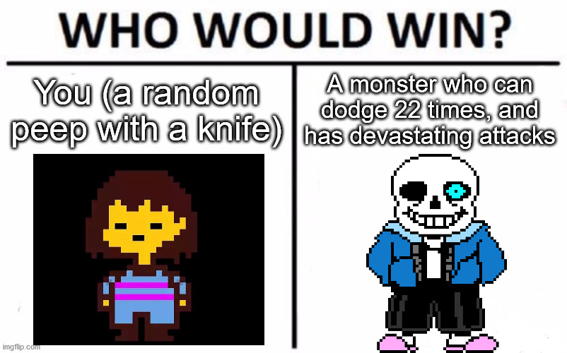 sans | You (a random peep with a knife); A monster who can dodge 22 times, and has devastating attacks | image tagged in memes,who would win,sans undertale | made w/ Imgflip meme maker