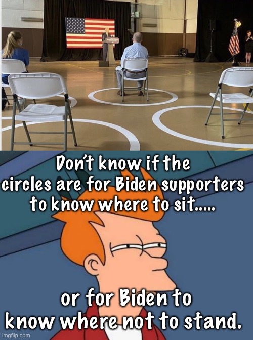Large crowds are hard for Joe to manage | Don’t know if the circles are for Biden supporters to know where to sit..... or for Biden to know where not to stand. | image tagged in memes,futurama fry,political meme,politics,joe biden | made w/ Imgflip meme maker