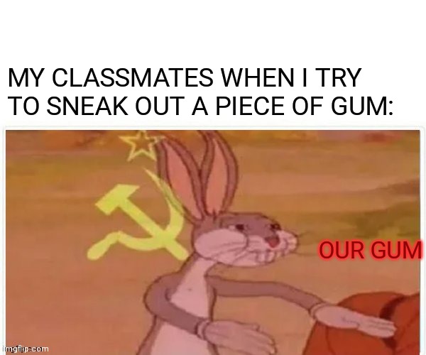 O U R G U M | MY CLASSMATES WHEN I TRY TO SNEAK OUT A PIECE OF GUM:; OUR GUM | image tagged in communist bugs bunny | made w/ Imgflip meme maker