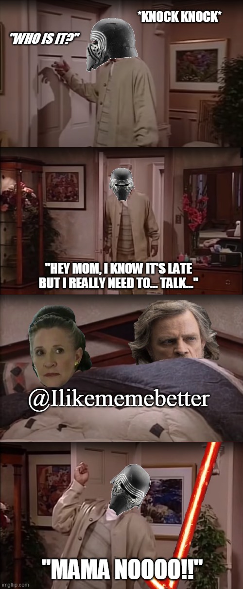 MAMA NOOO!! - STAR WARS | *KNOCK KNOCK*; "WHO IS IT?"; "HEY MOM, I KNOW IT'S LATE BUT I REALLY NEED TO... TALK..."; @Ilikememebetter; "MAMA NOOOO!!" | image tagged in star wars,luke skywalker,kylo ren,princess leia,fresh prince of bel-air,will smith | made w/ Imgflip meme maker