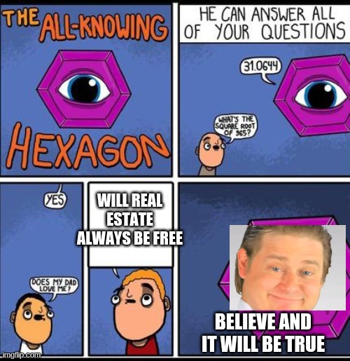all knowing hexagon | WILL REAL ESTATE ALWAYS BE FREE; BELIEVE AND IT WILL BE TRUE | image tagged in all knowing hexagon | made w/ Imgflip meme maker