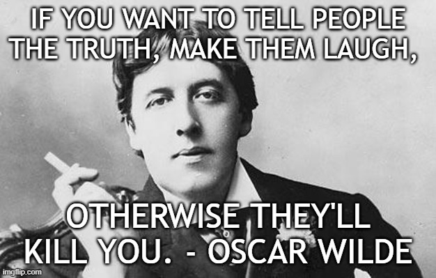 Oscar Wilde | IF YOU WANT TO TELL PEOPLE THE TRUTH, MAKE THEM LAUGH, OTHERWISE THEY'LL KILL YOU. - OSCAR WILDE | image tagged in oscar wilde | made w/ Imgflip meme maker