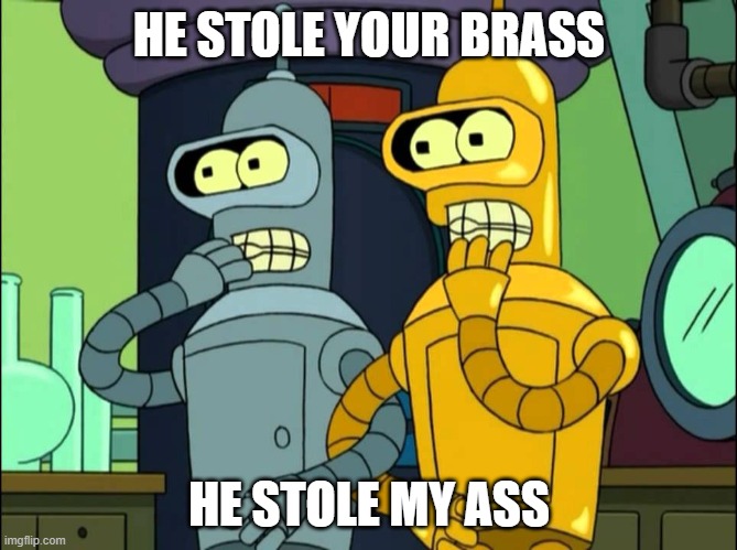 gold and silver bender doomed | HE STOLE YOUR BRASS; HE STOLE MY ASS | image tagged in gold and silver bender doomed | made w/ Imgflip meme maker