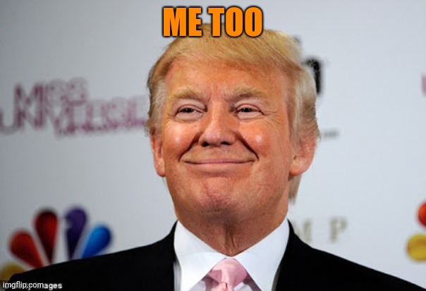 Donald trump approves | ME TOO | image tagged in donald trump approves | made w/ Imgflip meme maker