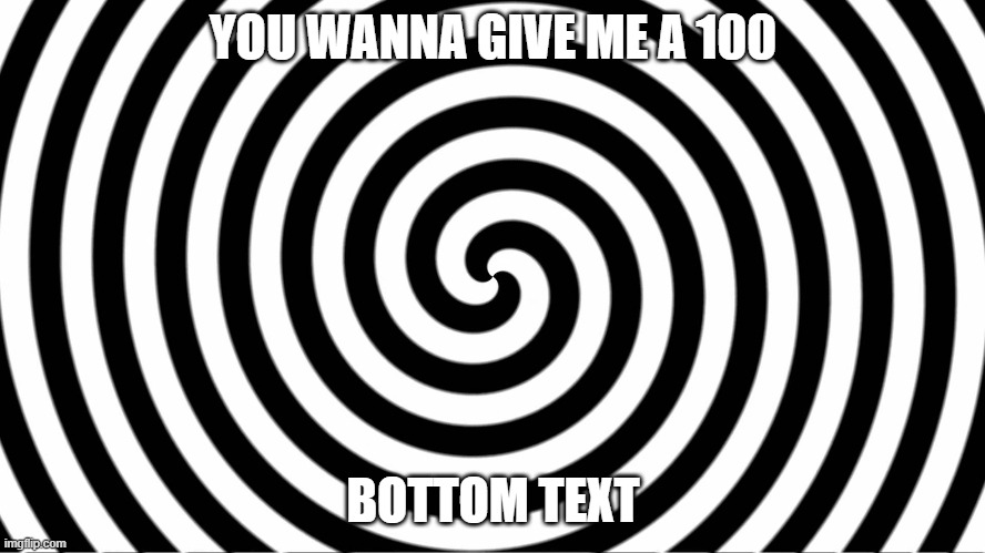 Hypnotize | YOU WANNA GIVE ME A 100; BOTTOM TEXT | image tagged in hypnotize | made w/ Imgflip meme maker