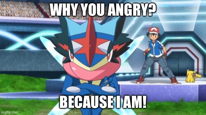 WHY YOU ANGRY? BECAUSE I AM! | image tagged in pokemon | made w/ Imgflip meme maker