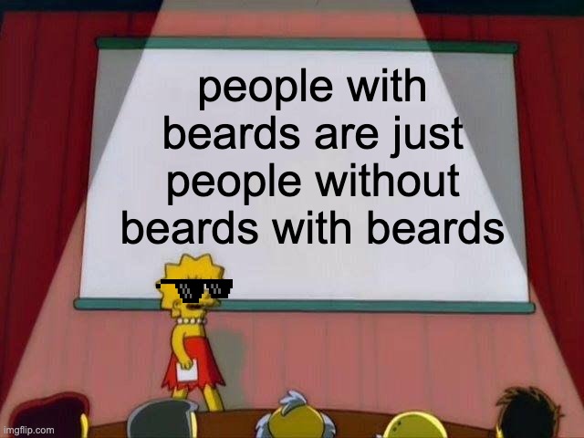 my brain when someone has a beard | people with beards are just people without beards with beards | image tagged in lisa simpson's presentation | made w/ Imgflip meme maker