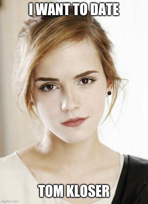 Emma Watson | I WANT TO DATE; TOM KLOSER | image tagged in emma watson | made w/ Imgflip meme maker
