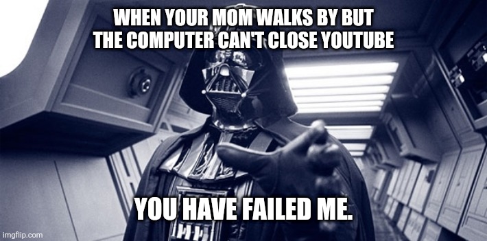Oof | WHEN YOUR MOM WALKS BY BUT THE COMPUTER CAN'T CLOSE YOUTUBE; YOU HAVE FAILED ME. | image tagged in youtube | made w/ Imgflip meme maker