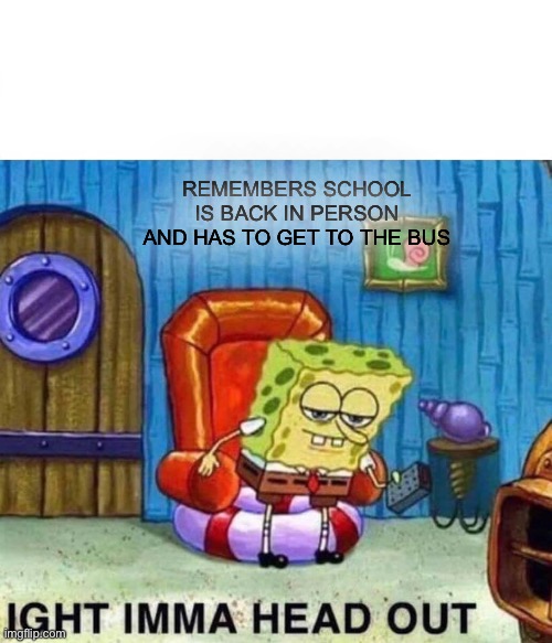 Damn school is back in session | REMEMBERS SCHOOL IS BACK IN PERSON AND HAS TO GET TO THE BUS | image tagged in memes,spongebob ight imma head out | made w/ Imgflip meme maker