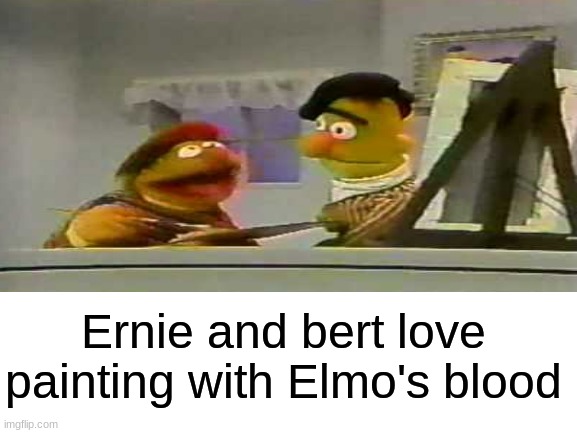 cry me a river | Ernie and bert love painting with Elmo's blood | image tagged in blood,bernie,sesame street | made w/ Imgflip meme maker