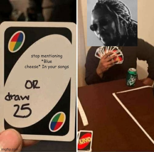 future be like: | stop mentioning *Blue cheese* In your songs | image tagged in memes,uno draw 25 cards,future | made w/ Imgflip meme maker