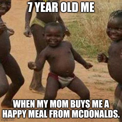 Third World Success Kid | 7 YEAR OLD ME; WHEN MY MOM BUYS ME A HAPPY MEAL FROM MCDONALDS. | image tagged in memes,third world success kid | made w/ Imgflip meme maker