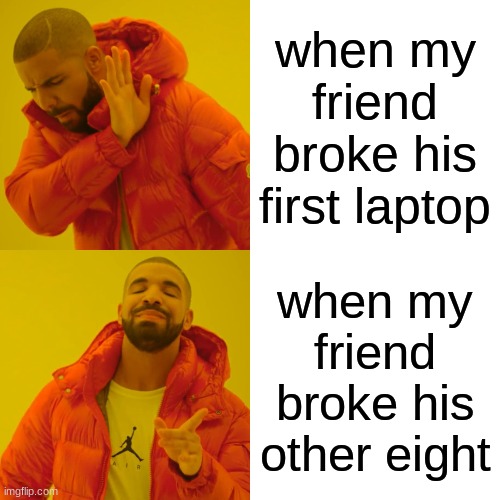 Drake Hotline Bling | when my friend broke his first laptop; when my friend broke his other eight | image tagged in memes,drake hotline bling | made w/ Imgflip meme maker