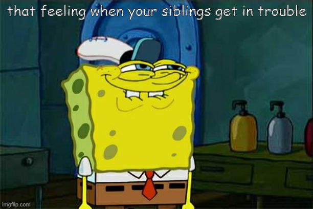 Don't You Squidward | that feeling when your siblings get in trouble | image tagged in memes,don't you squidward | made w/ Imgflip meme maker