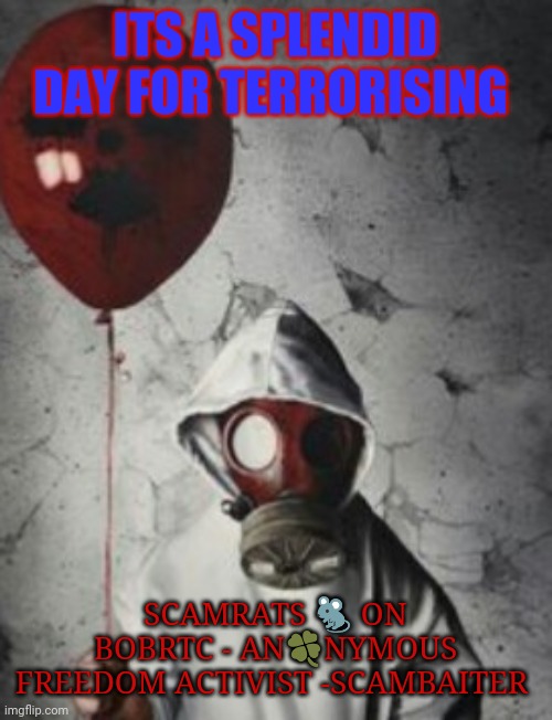 The Anonymous Ratcatcher | ITS A SPLENDID DAY FOR TERRORISING; SCAMRATS 🐀 ON BOBRTC - AN🍀NYMOUS FREEDOM ACTIVIST -SCAMBAITER | image tagged in the anonymous ratcatcher | made w/ Imgflip meme maker