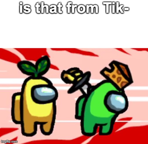 is that song from- | is that from Tik- | image tagged in among us stab | made w/ Imgflip meme maker