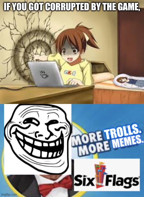 She punched the wall after she got corrupted and trolled. |  IF YOU GOT CORRUPTED BY THE GAME, | image tagged in anime girl punches the wall,more trolls more memes,trolling,anime,six flags,funny memes | made w/ Imgflip meme maker