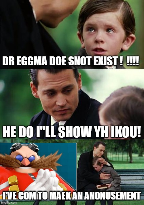 eg gma n | DR EGGMA DOE SNOT EXIST !  !!!! HE DO I"LL SHOW YH IKOU! I'VE COM TO MAEK AN ANONUSEMENT | image tagged in memes,finding neverland | made w/ Imgflip meme maker