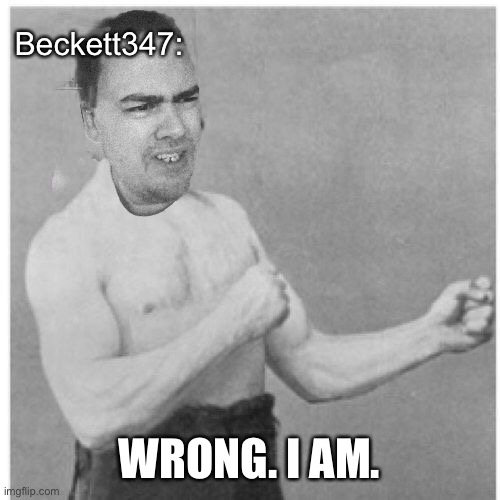 Overly Beckett Beckett | Beckett347: WRONG. I AM. | image tagged in overly beckett beckett | made w/ Imgflip meme maker