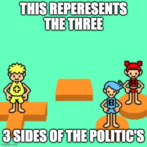 yeah yeah beebiss yeah yeah beebiss yeah yeah beebiss yeah yeah beebiss yeah yeah beebiss yeah yeah beebiss yeah yeah beebiss ye | THIS REPERESENTS THE THREE; 3 SIDES OF THE POLITIC'S | image tagged in t | made w/ Imgflip meme maker