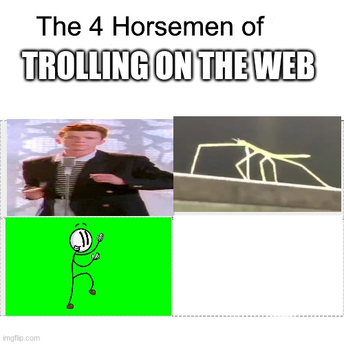 hi there all look i rickbug danced so yeah | TROLLING ON THE WEB | image tagged in four horsemen | made w/ Imgflip meme maker
