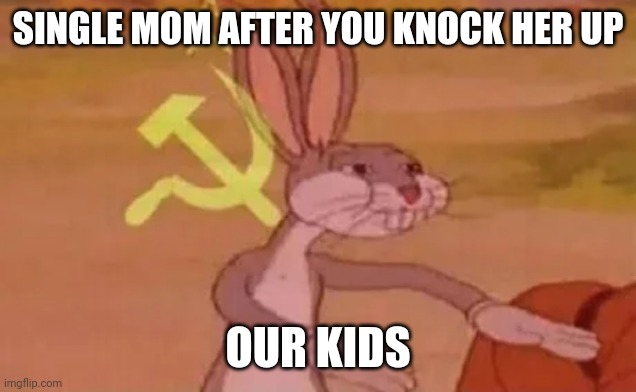 Bugs bunny communist | SINGLE MOM AFTER YOU KNOCK HER UP; OUR KIDS | image tagged in bugs bunny communist | made w/ Imgflip meme maker